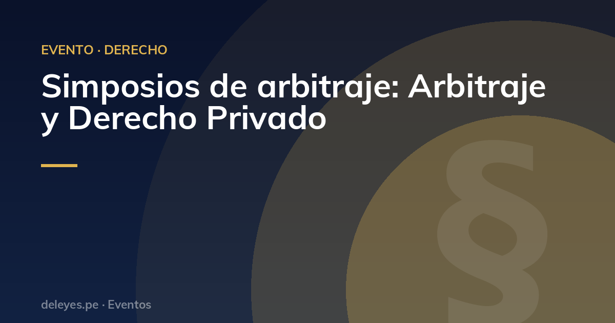 Simposios de arbitraje: Arbitraje y Derecho Privado